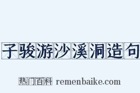 子骏游沙溪洞造句是什么意思的图片